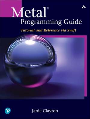 Metal Programming Guide: Tutorial and Reference via Swift de Janie Clayton
