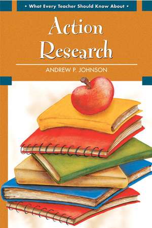 What Every Teacher Should Know about Action Research de Andrew P. Johnson