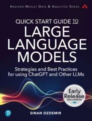 Quick Start Guide to Large Language Models: Strategies and Best Practices for Using ChatGPT and Other LLMs de Sinan Ozdemir