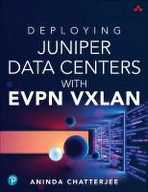 Deploying Juniper Data Centers with EVPN VXLAN de Aninda Chatterjee