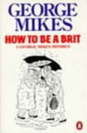 How to be a Brit: The Classic Bestselling Guide de George Mikes