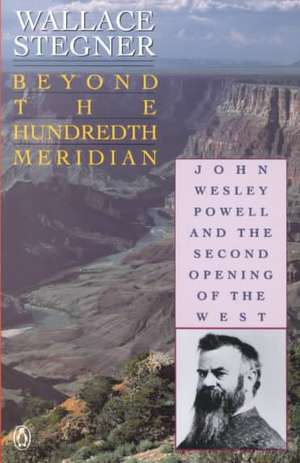 Beyond the Hundredth Meridian: John Wesley Powell and the Second Opening of the West de Wallace Earle Stegner