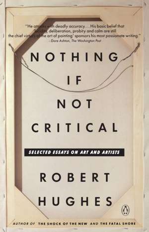 Nothing If Not Critical: Selected Essays on Art and Artists de Robert Hughes