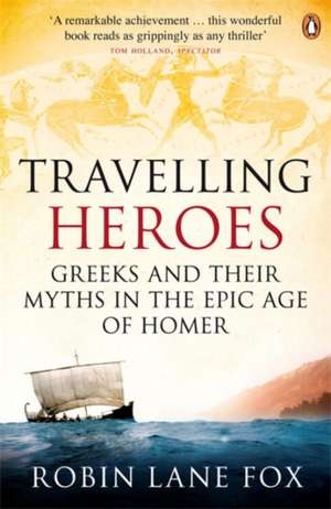 Travelling Heroes: Greeks and their myths in the epic age of Homer de Robin Lane Fox