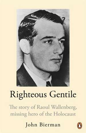 Righteous Gentile: The Story of Raoul Wallenberg, Missing Hero of the Holocaust de John Bierman