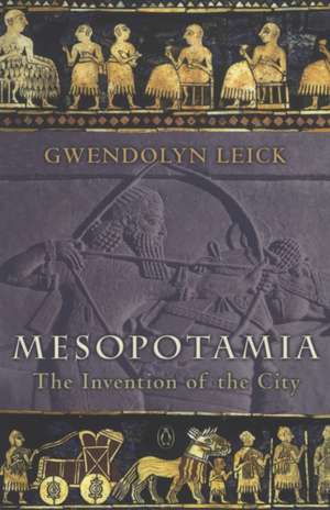 Mesopotamia: The Invention of the City de Gwendolyn Leick