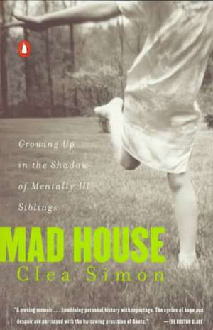 Mad House: Growing Up in the Shadow of Mentally Ill Siblings de Clea Simon