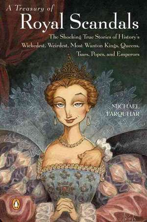 A Treasury of Royal Scandals: The Shocking True Stories of History's Wickedest, Weirdest, Most Wanton Kings, Queens, Tsars, Popes, and Emperors de Michael Farquhar