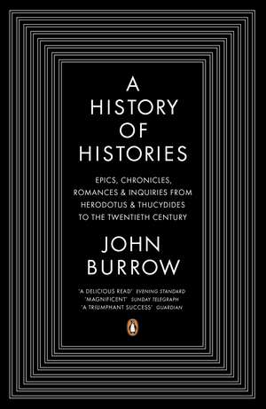 A History of Histories: Epics, Chronicles, Romances and Inquiries from Herodotus and Thucydides to the Twentieth Century de John Burrow