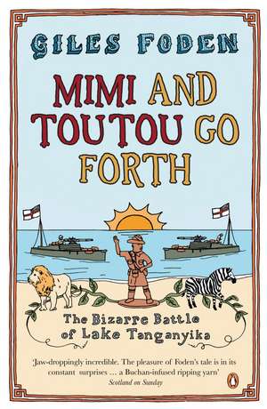 Mimi and Toutou Go Forth: The Bizarre Battle of Lake Tanganyika de Giles Foden