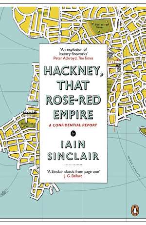 Hackney, That Rose-Red Empire: A Confidential Report de Iain Sinclair