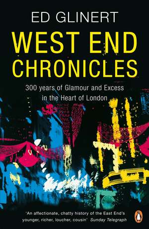 West End Chronicles: 300 Years of Glamour and Excess in the Heart of London de Ed Glinert