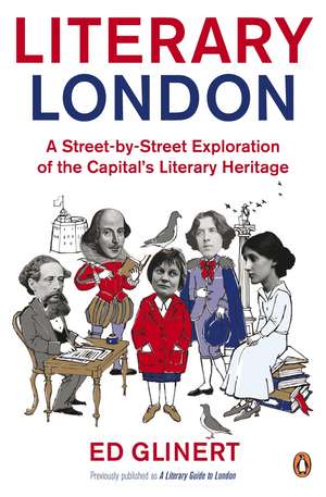 Literary London: A Street by Street Exploration of the Capital's Literary Heritage de Ed Glinert