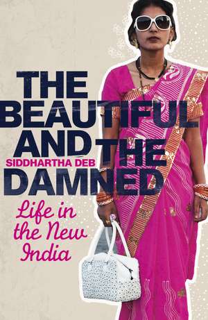 The Beautiful and the Damned: Life in the New India de Siddhartha Deb