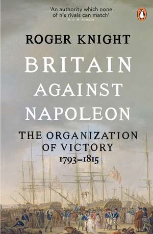 Britain Against Napoleon: The Organization of Victory, 1793-1815 de Roger Knight