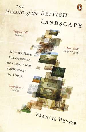 The Making of the British Landscape: How We Have Transformed the Land, from Prehistory to Today de Francis Pryor