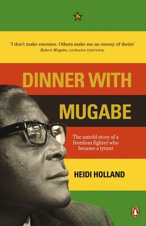 Dinner with Mugabe: The Untold Story of a Freedom Fighter Who Became a Tyrant de Heidi Holland