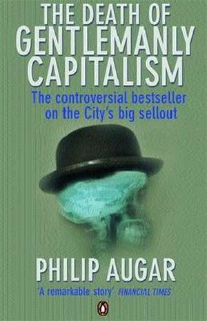 The Death of Gentlemanly Capitalism: The Rise And Fall of London's Investment Banks de Philip Augar