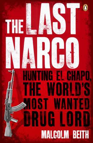 The Last Narco: Hunting El Chapo, The World's Most-Wanted Drug Lord de Malcolm Beith