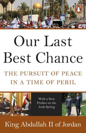 Our Last Best Chance: The Pursuit of Peace in a Time of Peril de King Abdullah II of Jordan