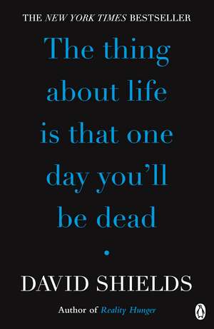 The Thing About Life Is That One Day You'll Be Dead de David Shields