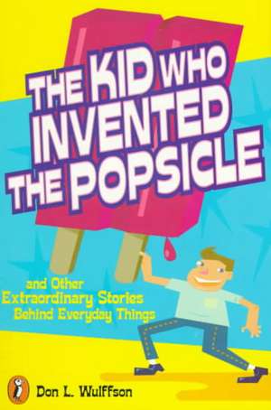 The Kid Who Invented the Popsicle: And Other Surprising Stories about Inventions de Don L. Wulffson