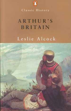 Arthur's Britain: History and Archaeology A D 367-634 de Leslie Alcock