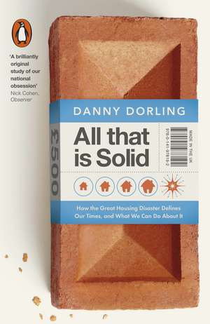 All That Is Solid: How the Great Housing Disaster Defines Our Times, and What We Can Do About It de Danny Dorling