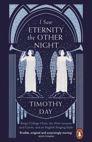 I Saw Eternity the Other Night: King’s College Choir, the Nine Lessons and Carols, and an English Singing Style de Timothy Day