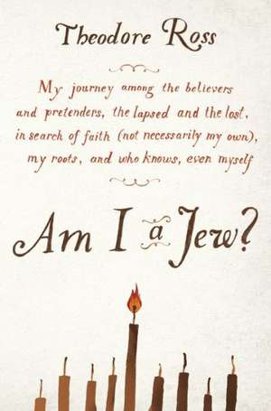 Am I a Jew?: My Journey Among the Believers and Pretenders, the Lapsed and the Lost, in Search of Faith (Not Necessarily My Own), M de Theodore Ross