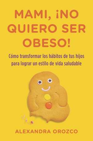 Mami, No Quiero Ser Obeso! = Mommy, I Do Not Want to Be Obese! de Alexandra Orozco