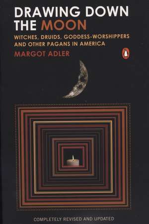 Drawing Down the Moon: Witches, Druids, Goddess-Worshippers, and Other Pagans in America de Margot Adler