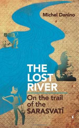 Lost River: On The Trail Of The Sarasvati de Michel Danino