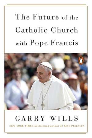 The Future Of The Catholic Church With Pope Francis de Garry Wills