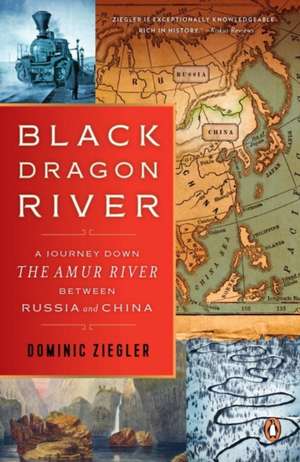 Black Dragon River: A Journey Down the Amur River Between Russia and China de Dominic Ziegler