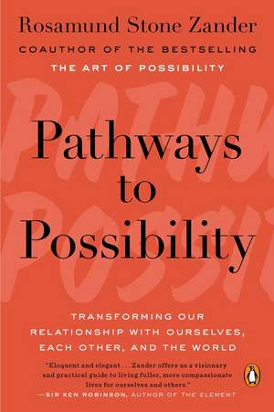 Pathways to Possibility: Transforming Our Relationship with Ourselves, Each Other, and the World de Rosamund Stone Zander