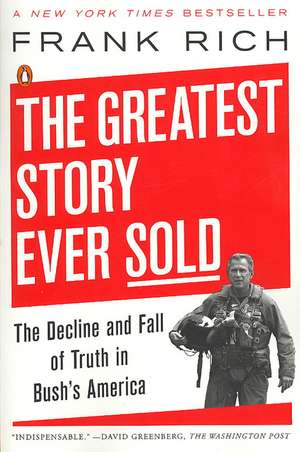 The Greatest Story Ever Sold: The Decline and Fall of Truth in Bush's America de Frank Kelly Rich