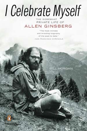 I Celebrate Myself: The Somewhat Private Life of Allen Ginsberg de Bill Morgan