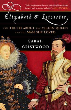 Elizabeth & Leicester: The Truth about the Virgin Queen and the Man She Loved de Sarah Gristwood