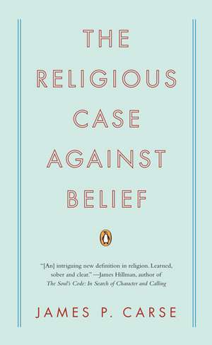 The Religious Case Against Belief de James P. Carse