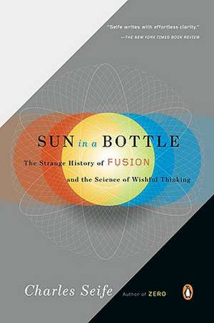 Sun in a Bottle: The Strange History of Fusion and the Science of Wishful Thinking de Charles Seife