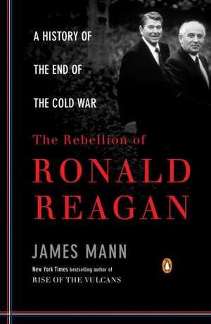 The Rebellion of Ronald Reagan: A History of the End of the Cold War de James Mann