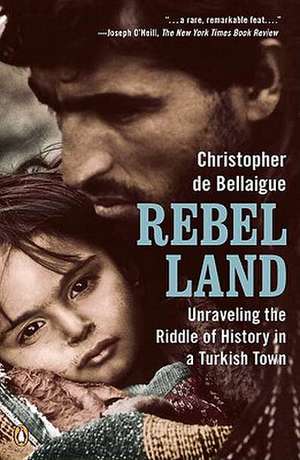 Rebel Land: Unraveling the Riddle of History in a Turkish Town de Christopher de Bellaigue
