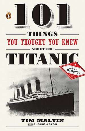 101 Things You Thought You Knew about the Titanic... But Didn't! de Tim Maltin