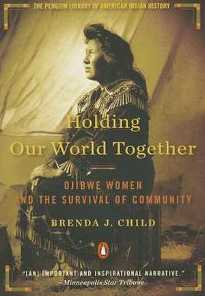 Holding Our World Together: Ojibwe Women and the Survival of Community de Brenda J. Child