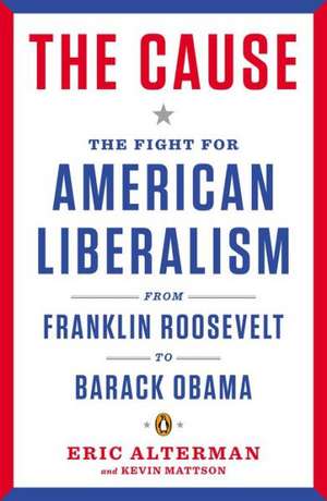 The Cause: The Fight for American Liberalism from Franklin Roosevelt to Barack Obama de Eric Alterman