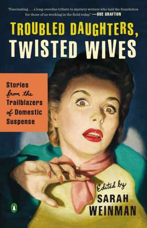 Troubled Daughters, Twisted Wives: Stories from the Trailblazers of Domestic Suspense de Sarah Weinman