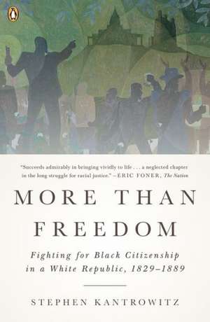 More Than Freedom: Fighting for Black Citizenship in a White Republic, 1829-1889 de Stephen Kantrowitz