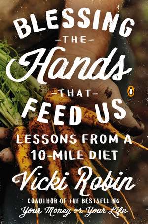 Blessing The Hands That Feed Us: Lessons from a 10 Mile Diet de Vicki Robin