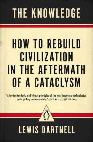 The Knowledge: How to Rebuild Civilization in the Aftermath of a Cataclysm de Lewis Dartnell